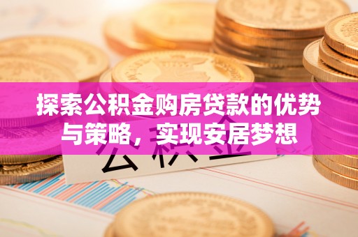 师宗探索公积金购房贷款的优势与策略，实现安居梦想