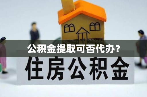 师宗公积金提取可否代办？