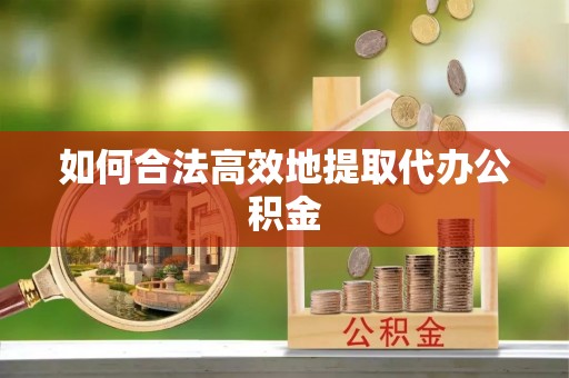 师宗如何合法高效地提取代办公积金