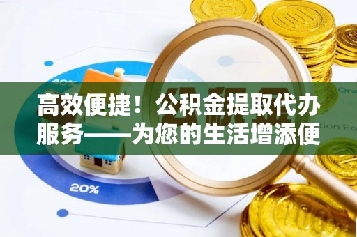 师宗高效便捷！公积金提取代办服务——为您的生活增添便利