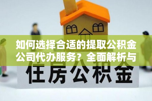 师宗如何选择合适的提取公积金公司代办服务？全面解析与建议