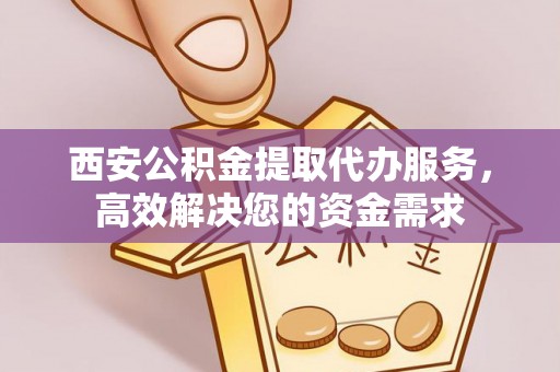 师宗西安公积金提取代办服务，高效解决您的资金需求