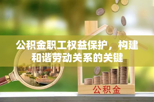 师宗公积金职工权益保护，构建和谐劳动关系的关键
