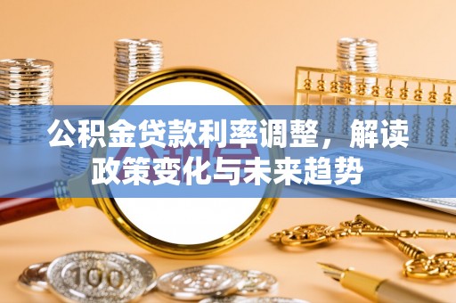 师宗公积金贷款利率调整，解读政策变化与未来趋势