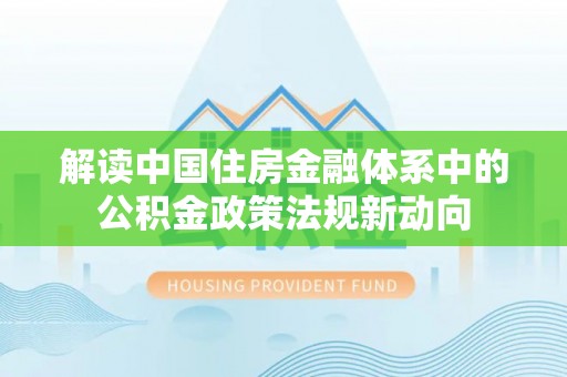 师宗解读中国住房金融体系中的公积金政策法规新动向