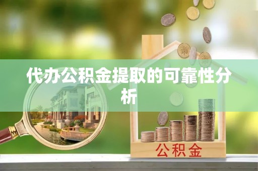 师宗代办公积金提取的可靠性分析