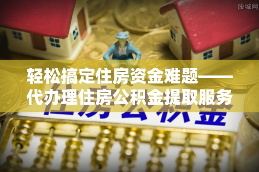 师宗轻松搞定住房资金难题——代办理住房公积金提取服务全解析