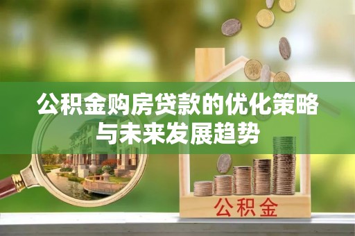 师宗公积金购房贷款的优化策略与未来发展趋势