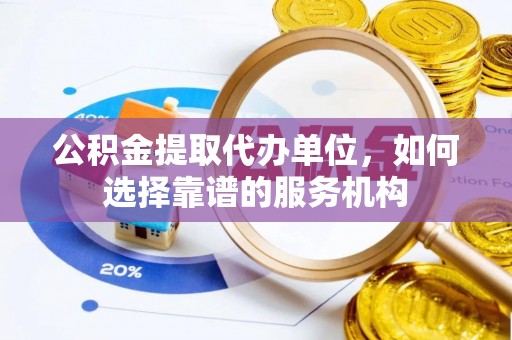 师宗公积金提取代办单位，如何选择靠谱的服务机构