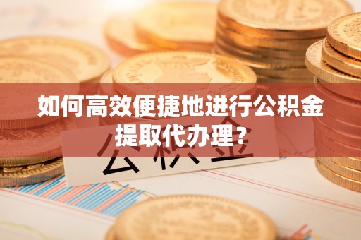 师宗如何高效便捷地进行公积金提取代办理？