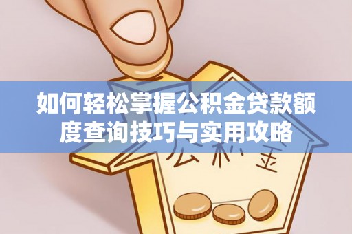 师宗如何轻松掌握公积金贷款额度查询技巧与实用攻略