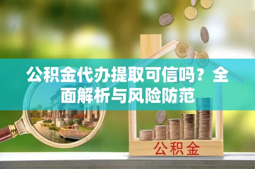 师宗公积金代办提取可信吗？全面解析与风险防范