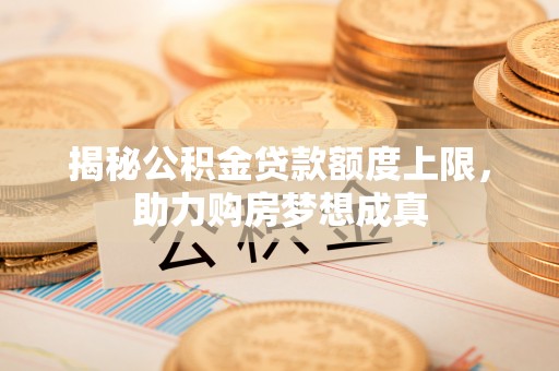 师宗揭秘公积金贷款额度上限，助力购房梦想成真