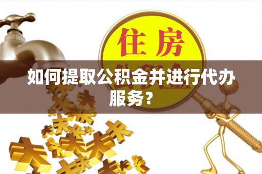 师宗如何提取公积金并进行代办服务？