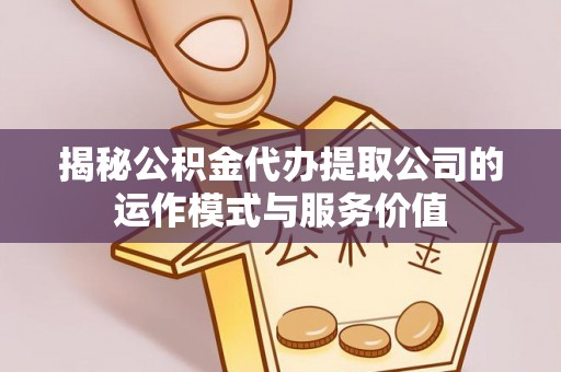 师宗揭秘公积金代办提取公司的运作模式与服务价值