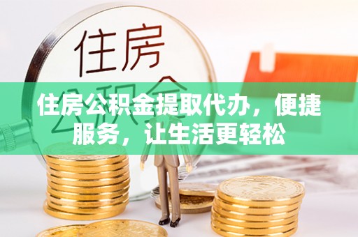 师宗住房公积金提取代办，便捷服务，让生活更轻松