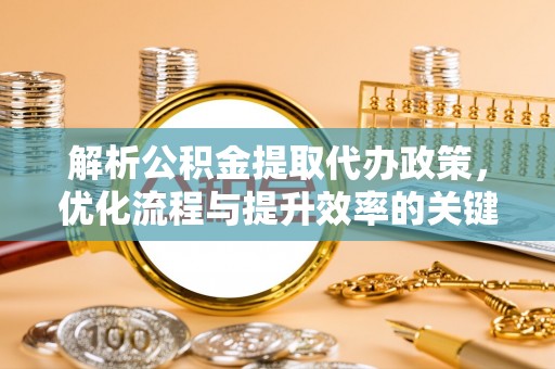 师宗解析公积金提取代办政策，优化流程与提升效率的关键