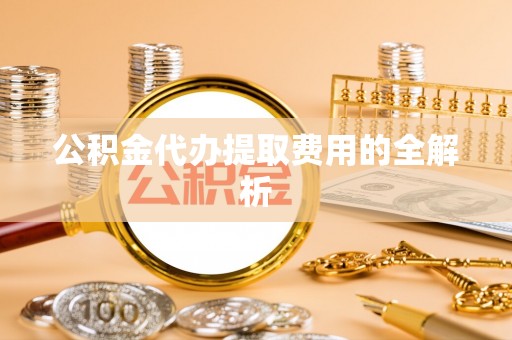 师宗公积金代办提取费用的全解析
