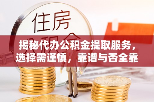 师宗揭秘代办公积金提取服务，选择需谨慎，靠谱与否全靠这几点