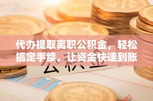 师宗代办提取离职公积金，轻松搞定手续，让资金快速到账！