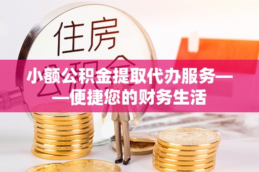 师宗小额公积金提取代办服务——便捷您的财务生活