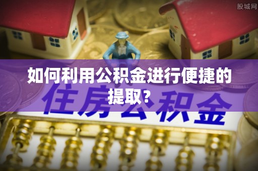师宗如何利用公积金进行便捷的提取？