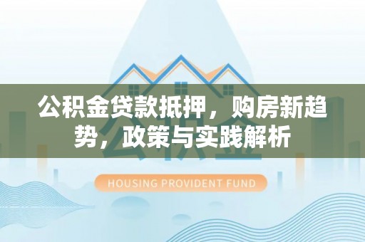 师宗公积金贷款抵押，购房新趋势，政策与实践解析