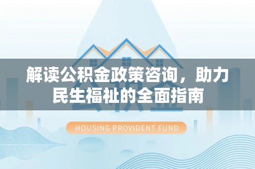 师宗解读公积金政策咨询，助力民生福祉的全面指南
