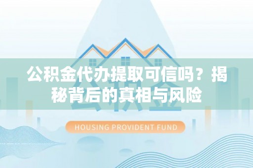师宗公积金代办提取可信吗？揭秘背后的真相与风险