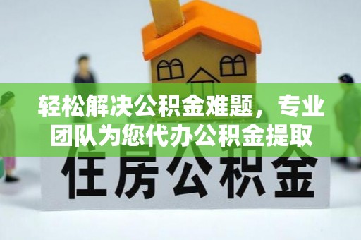 师宗轻松解决公积金难题，专业团队为您代办公积金提取