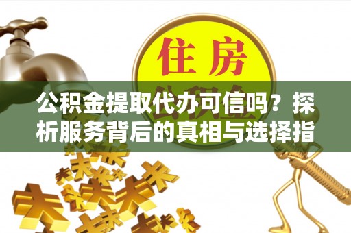 师宗公积金提取代办可信吗？探析服务背后的真相与选择指南