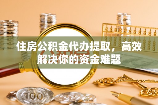 师宗住房公积金代办提取，高效解决你的资金难题