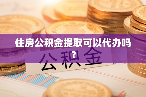 师宗住房公积金提取可以代办吗？