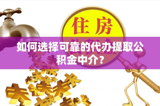 师宗如何选择可靠的代办提取公积金中介？