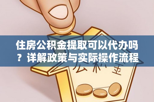 师宗住房公积金提取可以代办吗？详解政策与实际操作流程