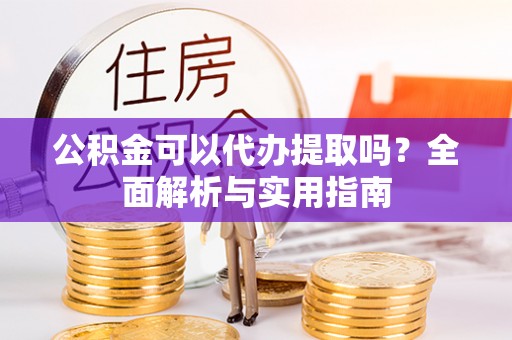 师宗公积金可以代办提取吗？全面解析与实用指南