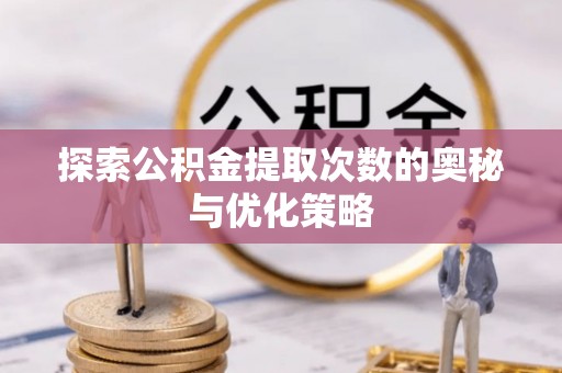 师宗探索公积金提取次数的奥秘与优化策略