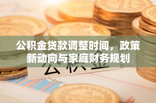 师宗公积金贷款调整时间，政策新动向与家庭财务规划