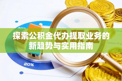 师宗探索公积金代办提取业务的新趋势与实用指南