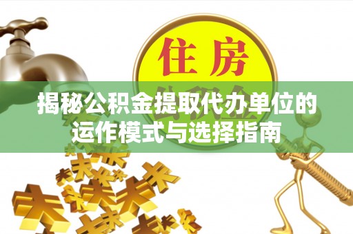 师宗揭秘公积金提取代办单位的运作模式与选择指南