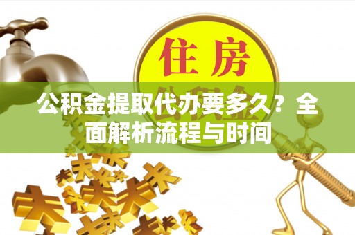 师宗公积金提取代办要多久？全面解析流程与时间