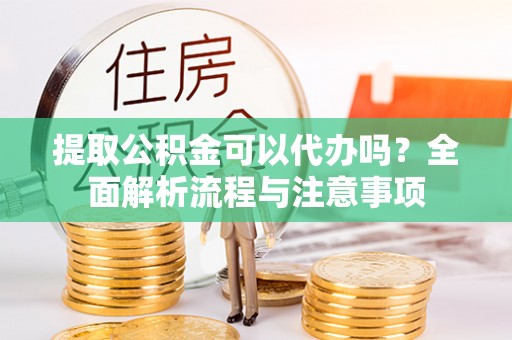 师宗提取公积金可以代办吗？全面解析流程与注意事项