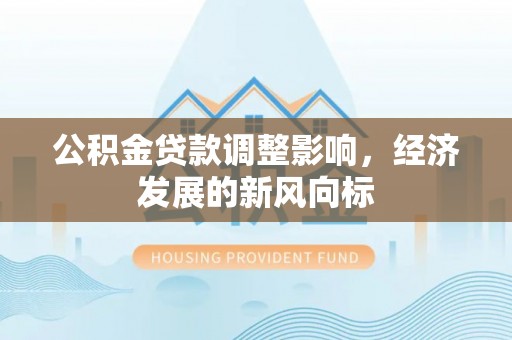 师宗公积金贷款调整影响，经济发展的新风向标