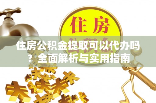 师宗住房公积金提取可以代办吗？全面解析与实用指南