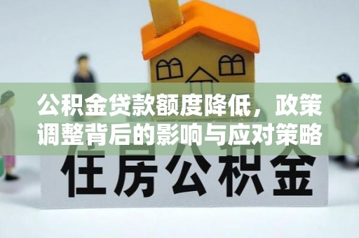 师宗公积金贷款额度降低，政策调整背后的影响与应对策略