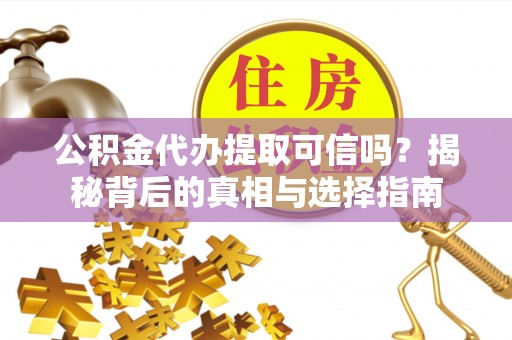 师宗公积金代办提取可信吗？揭秘背后的真相与选择指南
