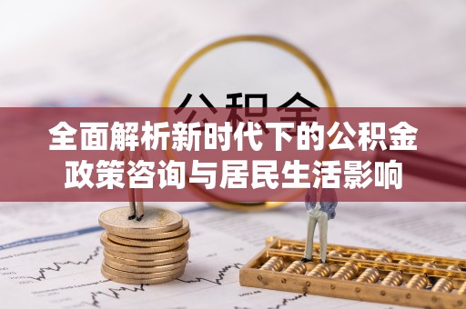 师宗全面解析新时代下的公积金政策咨询与居民生活影响