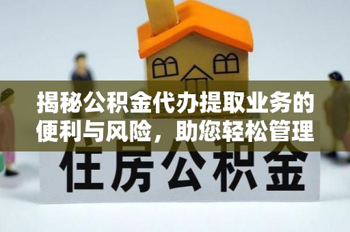 师宗揭秘公积金代办提取业务的便利与风险，助您轻松管理财务