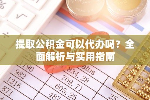 师宗提取公积金可以代办吗？全面解析与实用指南
