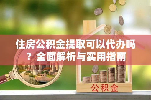 师宗住房公积金提取可以代办吗？全面解析与实用指南